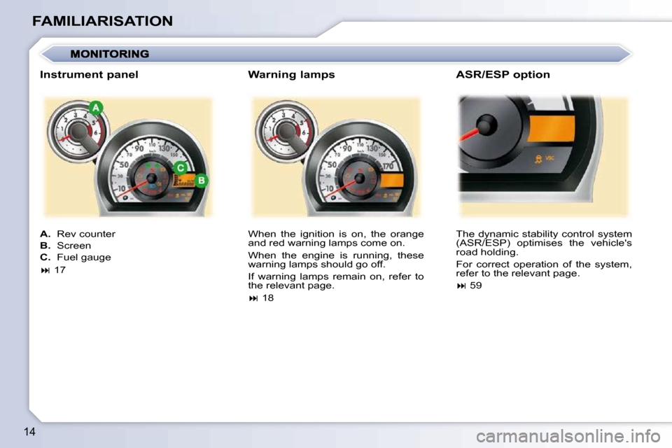 Peugeot 107 Dag 2010.5 User Guide 14
FAMILIARISATION� �W�h�e�n�  �t�h�e�  �i�g�n�i�t�i�o�n�  �i�s�  �o�n�,�  �t�h�e�  �o�r�a�n�g�e�  
and red warning lamps come on.  
� �W�h�e�n�  �t�h�e�  �e�n�g�i�n�e�  �i�s�  �r�u�n�n�i�n�g�,�  �t�h