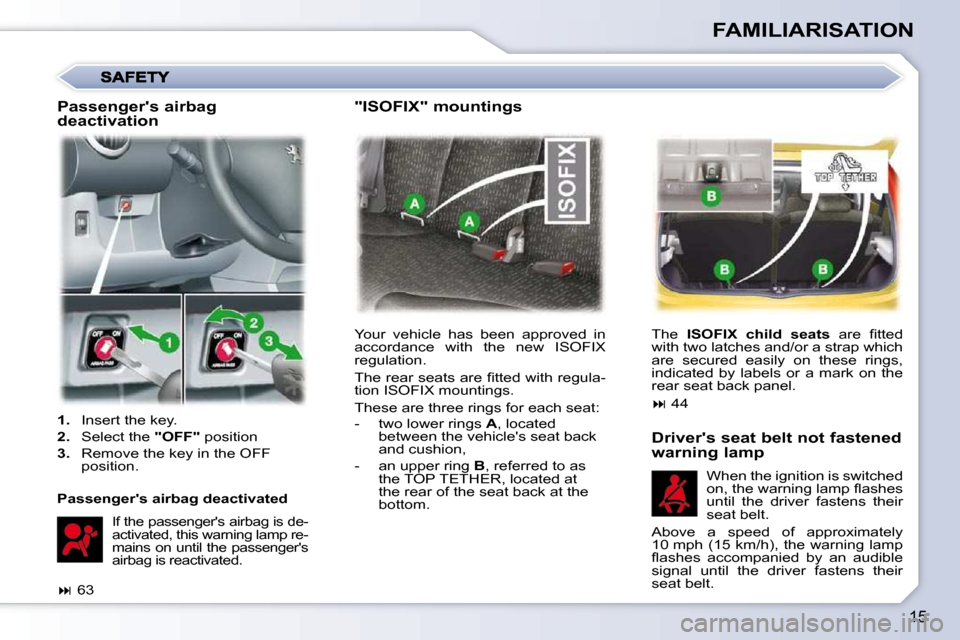 Peugeot 107 Dag 2010.5  Owners Manual 15
FAMILIARISATION
 Your  vehicle  has  been  approved  in  
accordance  with  the  new  ISOFIX 
regulation.  
� �T�h�e� �r�e�a�r� �s�e�a�t�s� �a�r�e� �ﬁ� �t�t�e�d� �w�i�t�h� �r�e�g�u�l�a�- 
tion IS