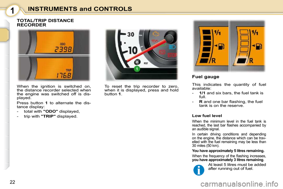 Peugeot 107 Dag 2010.5 User Guide 1
22
INSTRUMENTS and CONTROLS
             TOTAL/TRIP DISTANCE  
RECORDER 
                   Fuel gauge  
 This  indicates  the  quantity  of  fuel  
available:  
   -    1/1  and six bars, the fuel 