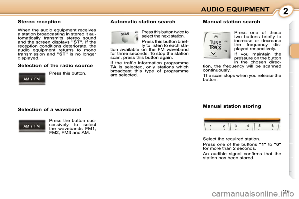 Peugeot 107 Dag 2010.5 Owners Guide 2
27
AUDIO EQUIPMENT
  Stereo reception  
 When  the  audio  equipment  receives  
a station broadcasting in stereo it au-
tomatically  transmits  stereo  sound 
and  the  screen  displays    "ST" .  