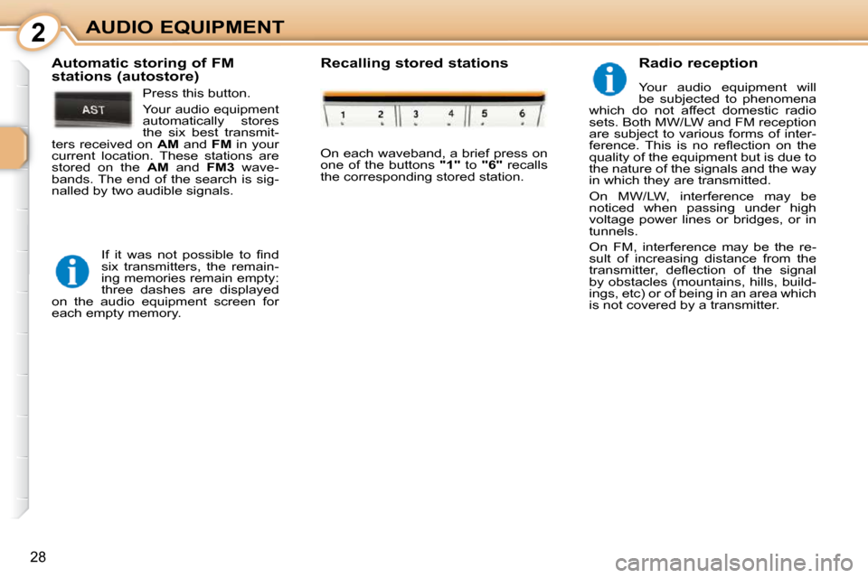 Peugeot 107 Dag 2010.5  Owners Manual 2
28
AUDIO EQUIPMENT  Radio reception  
 Your  audio  equipment  will  
be  subjected  to  phenomena 
which  do  not  affect  domestic  radio 
sets. Both MW/LW and FM reception 
are subject to various