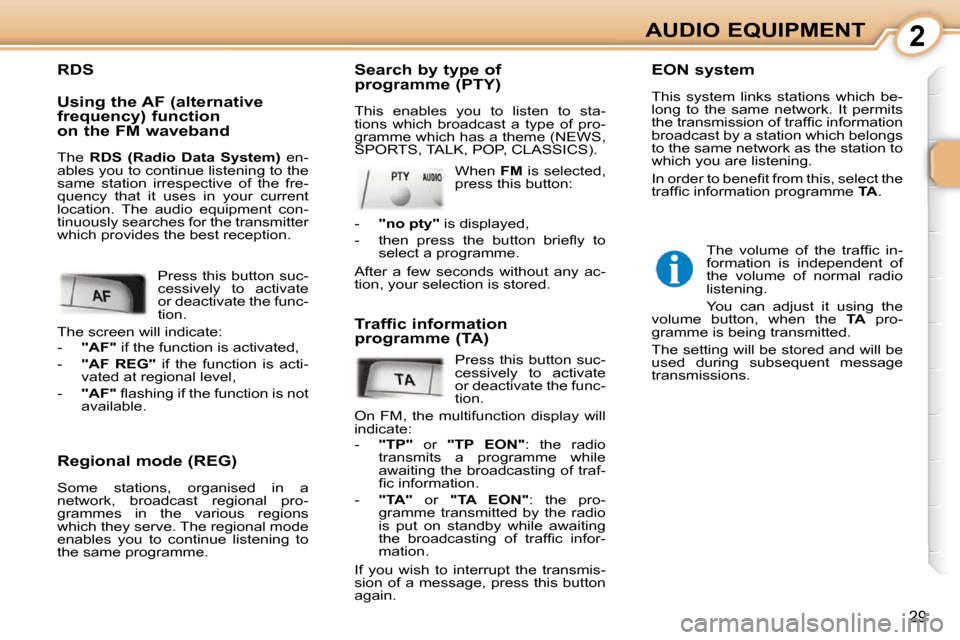 Peugeot 107 Dag 2010.5 Owners Guide 2
29
AUDIO EQUIPMENT
  Regional mode (REG)  
 Some  stations,  organised  in  a  
network,  broadcast  regional  pro-
grammes  in  the  various  regions 
which they serve. The regional mode 
enables  