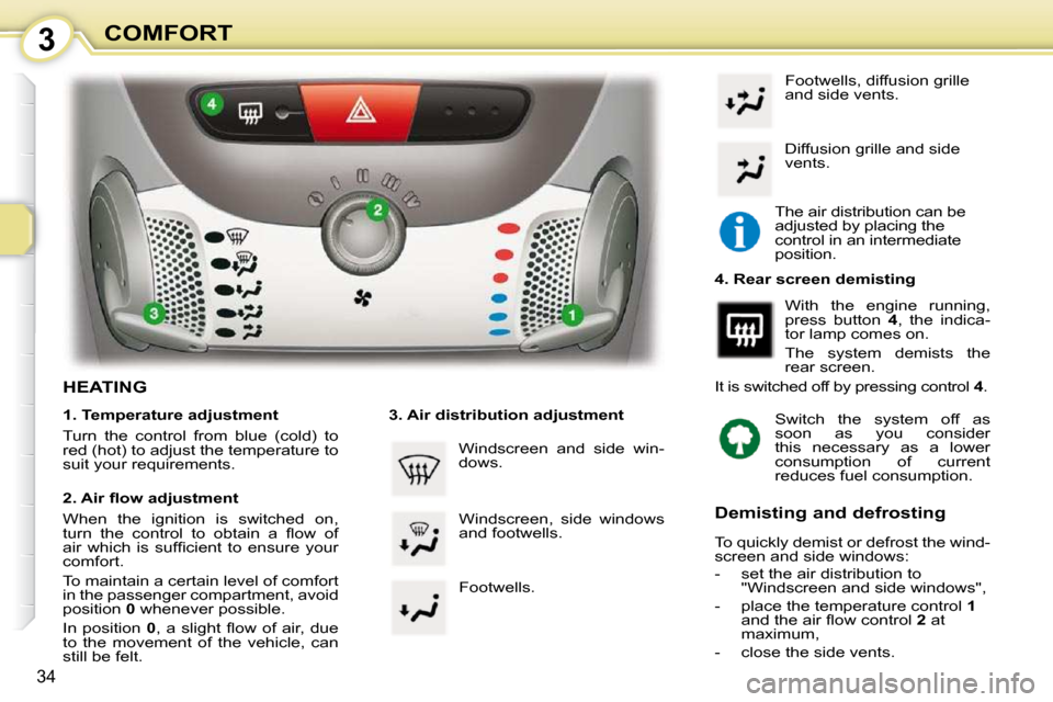 Peugeot 107 Dag 2010.5 Owners Guide 3
34
COMFORT
HEATING  
  1. Temperature adjustment  
 Turn  the  control  from  blue  (cold)  to  
red (hot) to adjust the temperature to 
suit your requirements.   
� � �2�.� �A�i�r� �ﬂ� �o�w� �a�d