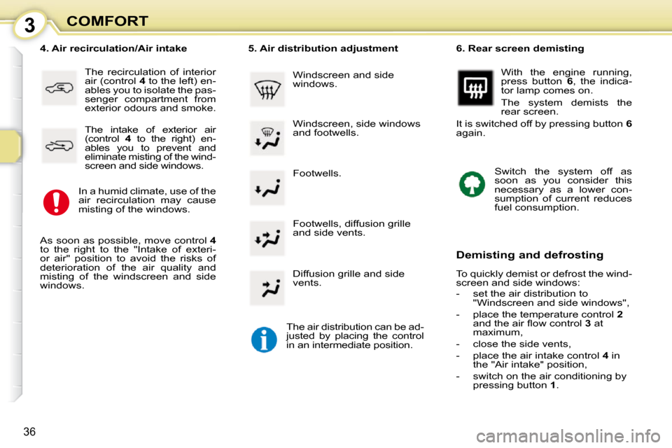 Peugeot 107 Dag 2010.5 Owners Guide 3
36
COMFORT Footwells. 
� � �4�.� �A�i�r� �r�e�c�i�r�c�u�l�a�t�i�o�n�/�A�i�r� �i�n�t�a�k�e� 
 The  recirculation  of  interior  
air (control   4  to the left) en-
ables you to isolate the pas-
senge