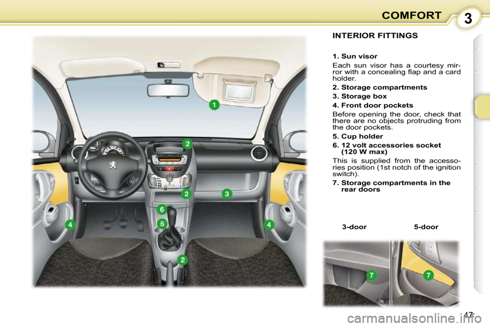 Peugeot 107 Dag 2010.5 Service Manual 3
47
COMFORT
INTERIOR FITTINGS 
   
�3�-�d�o�o�r       �5�-�d�o�o�r    
   
�1�.� �S�u�n� �v�i�s�o�r   
 Each  sun  visor  has  a  courtesy  mir- 
�r�o�r� �w�i�t�h� �a� �c�o�n�c�e�a�l�i�n�g� �ﬂ� �a�