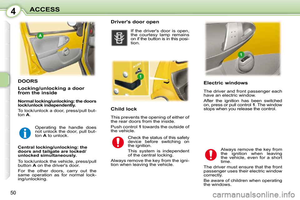 Peugeot 107 Dag 2010.5 Workshop Manual 4
50
ACCESS Electric windows
The driver and front passenger each
have an electric window.
After the ignition has been switched
on, press or pull control 1 . The window
stops whe Peugeot 107 Dag 2010.5 Workshop Manual 4
50
ACCESS Electric windows
The driver and front passenger each
have an electric window.
After the ignition has been switched
on, press or pull control 1 . The window
stops whe