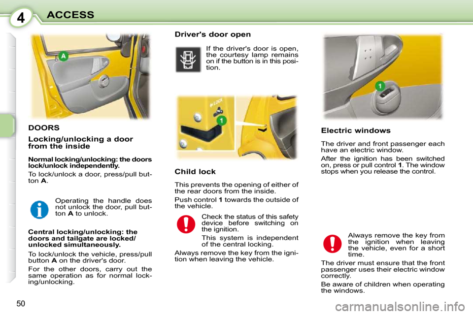 Peugeot 107 Dag 2010.5 Workshop Manual 4
50
ACCESS       Electric windows  
 The driver and front passenger each  
have an electric window.  
 After  the  ignition  has  been  switched  
on, press or pull control  1 . The window 
stops whe