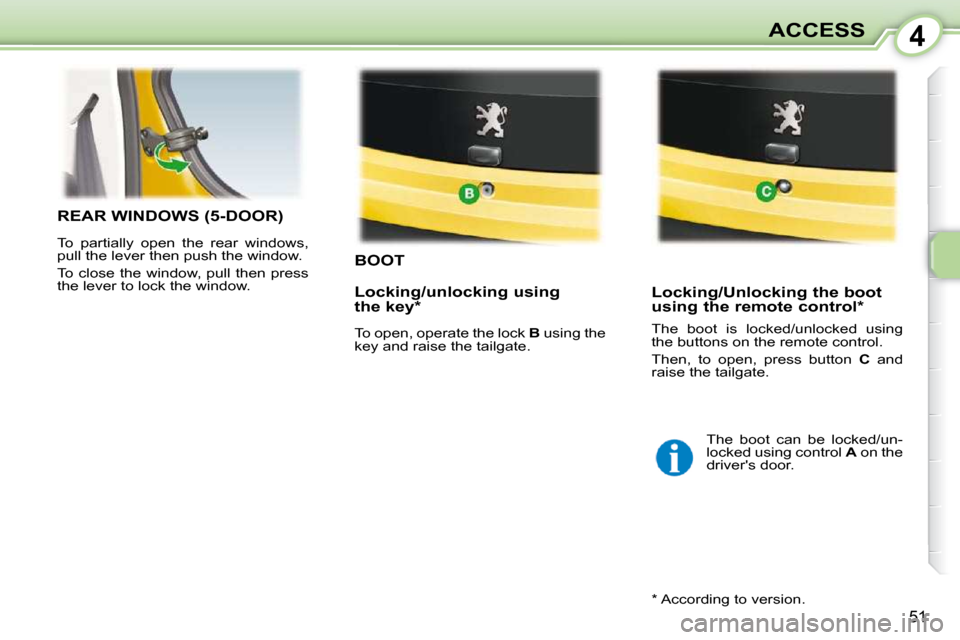 Peugeot 107 Dag 2010.5  Owners Manual 4
51
ACCESS
BOOT 
 Locking/Unlocking the boot  
using the remote control *  
REAR WINDOWS (5-DOOR) 
 To  partially  open  the  rear  windows,  
pull the lever then push the window.  
 To close the win