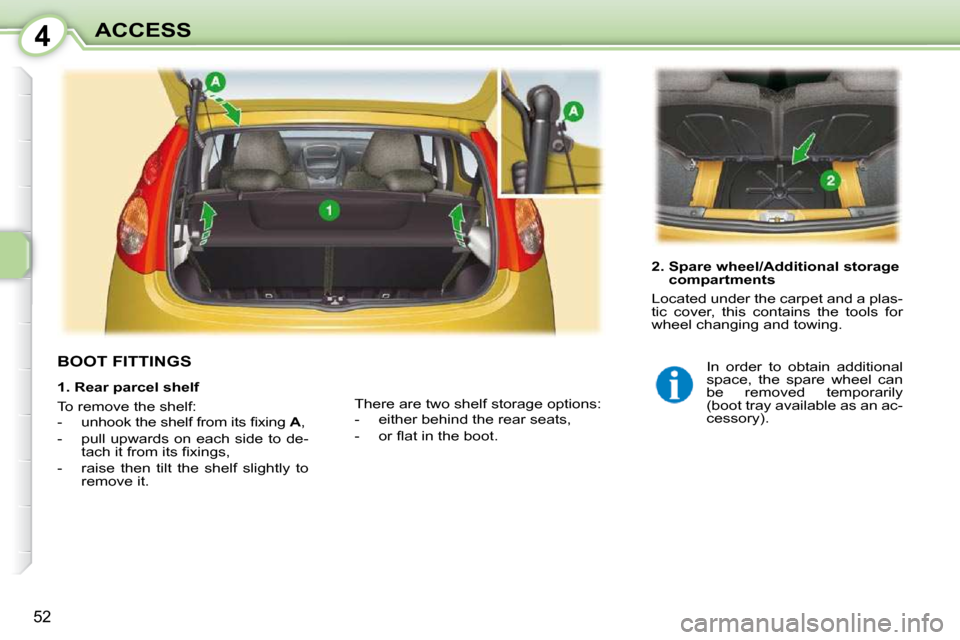 Peugeot 107 Dag 2010.5  Owners Manual 4
52
ACCESS
BOOT FITTINGS  
  2.  Spare wheel/Additional storage compartments 
 Located under the carpet and a plas- 
tic  cover,  this  contains  the  tools  for 
wheel changing and towing.  
 There 