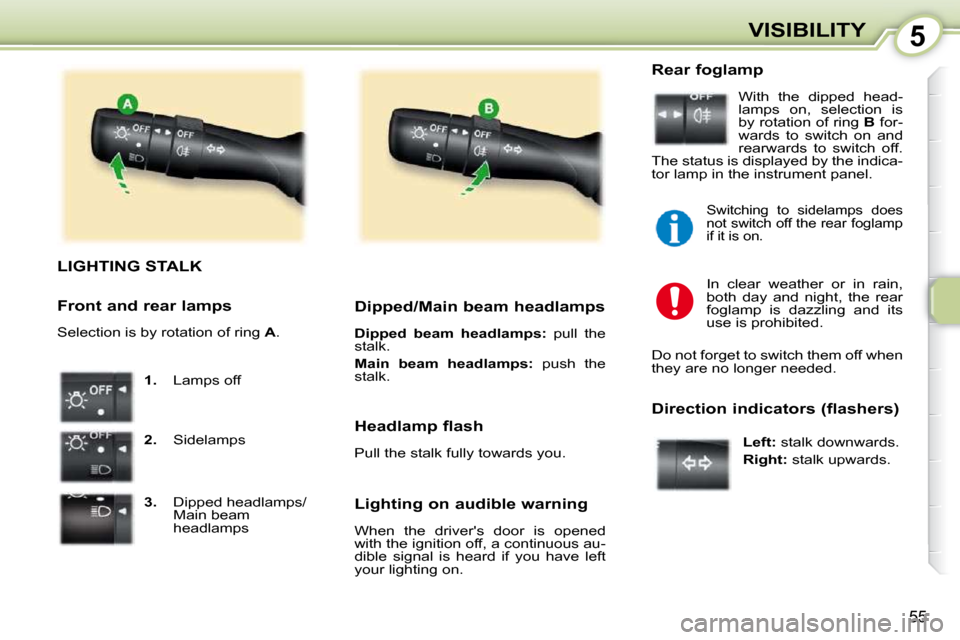 Peugeot 107 Dag 2010.5 User Guide 5
55
VISIBILITY
LIGHTING STALK 
   
1.    Lamps off 
  
2.    Sidelamps 
  
3.     Dipped headlamps/
Main beam  
headlamps      Dipped/Main beam headlamps  
  
Dipped  beam  headlamps:    pull  the 
s