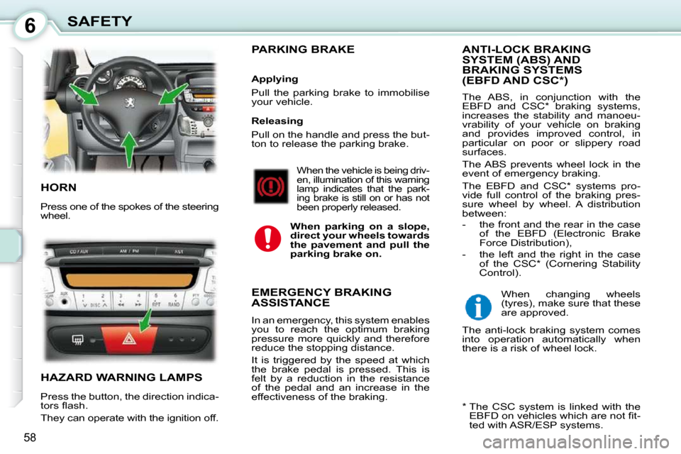 Peugeot 107 Dag 2010.5 Workshop Manual 6
58
SAFETY
 HORN 
 Press one of the spokes of the steering  
wheel. 
 HAZARD WARNING LAMPS 
 Press the button, the direction indica- 
�t�o�r�s� �ﬂ� �a�s�h�.�  
 They can operate with the ignition o