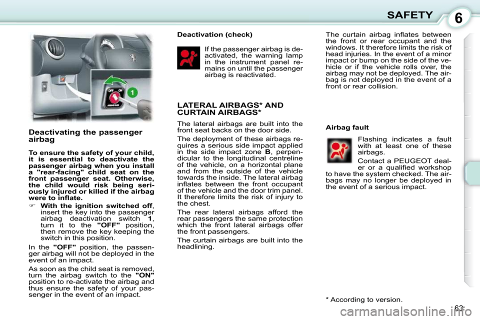 Peugeot 107 Dag 2010.5 User Guide 6
63
SAFETY
       Deactivating the passenger  
airbag  
  
To ensure the safety of your child,  
it  is  essential  to  deactivate  the 
passenger  airbag  when  you  install a  "rear-facing"  child 