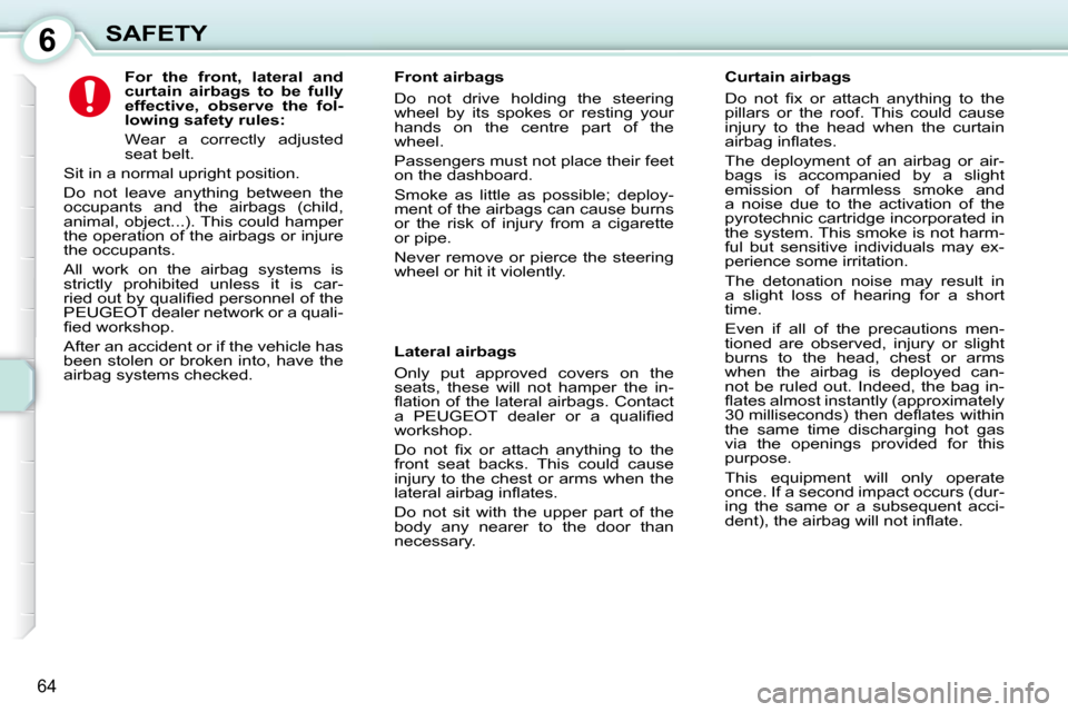 Peugeot 107 Dag 2010.5 Repair Manual 6
64
SAFETY             
For  the  front,  lateral  and  
curtain  airbags  to  be  fully 
effective,  observe  the  fol-
lowing safety rules:   
  Wear  a  correctly  adjusted 
seat belt. 
 Sit in a 