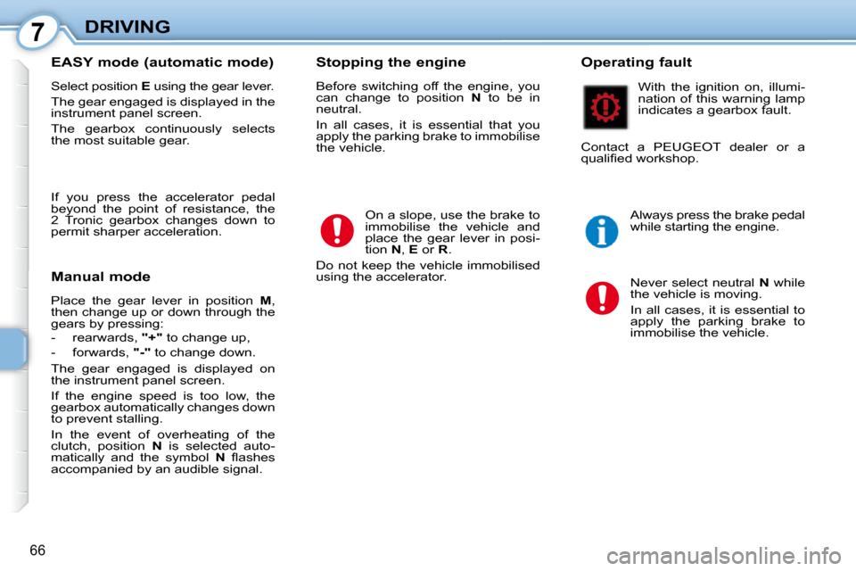 Peugeot 107 Dag 2010.5 Manual PDF 7
66
DRIVING
  EASY mode (automatic mode)  
 Select position   E  using the gear lever. 
 The gear engaged is displayed in the  
instrument panel screen.  
 The  gearbox  continuously  selects  
the m