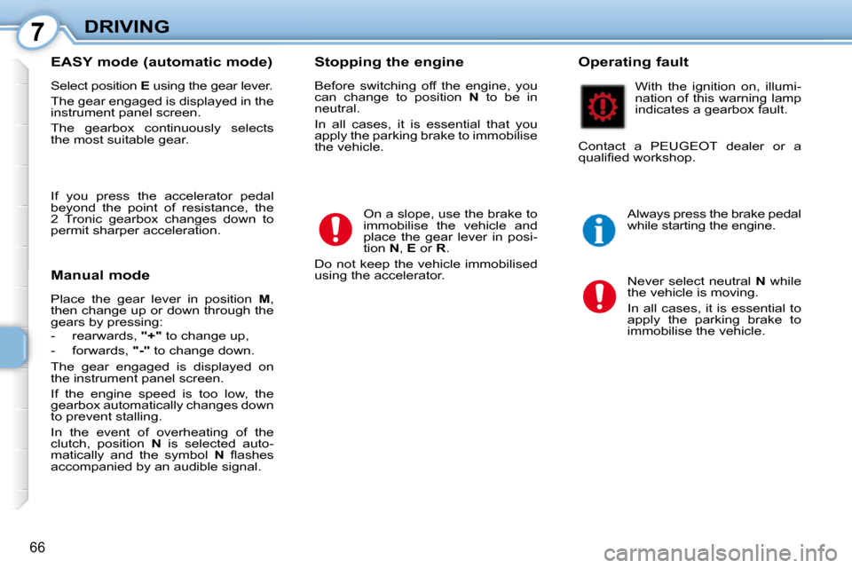 Peugeot 107 Dag 2010.5  Owners Manual 7
66
DRIVING
  EASY mode (automatic mode)  
 Select position   E  using the gear lever. 
 The gear engaged is displayed in the  
instrument panel screen.  
 The  gearbox  continuously  selects  
the m