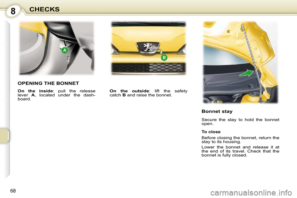 Peugeot 107 Dag 2010.5 Manual PDF 8
68
CHECKS
OPENING THE BONNET 
   
On  the  outside  :  lift  the  safety
catch   B  and raise the bonnet.  
  Bonnet stay  
 Secure  the  stay  to  hold  the  bonnet  
open.  
  To close  
 Before c