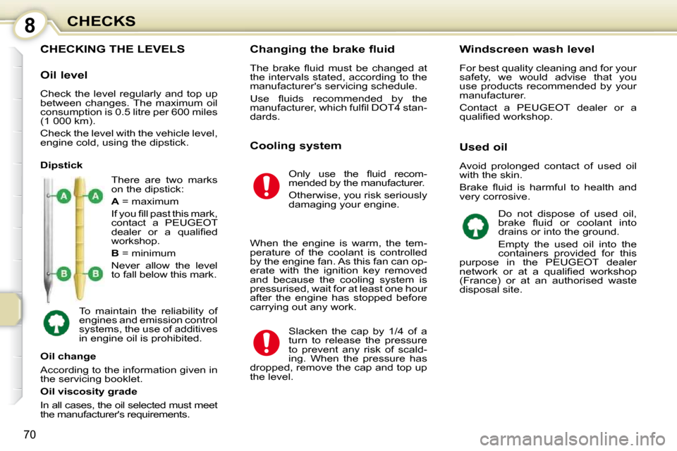 Peugeot 107 Dag 2010.5  Owners Manual 8
70
CHECKS
CHECKING THE LEVELS 
 There  are  two  marks  
on the dipstick:  
  
A   = maximum 
� �I�f� �y�o�u� �ﬁ� �l�l� �p�a�s�t� �t�h�i�s� �m�a�r�k�,�  
contact  a  PEUGEOT 
�d�e�a�l�e�r�  �o�r� 