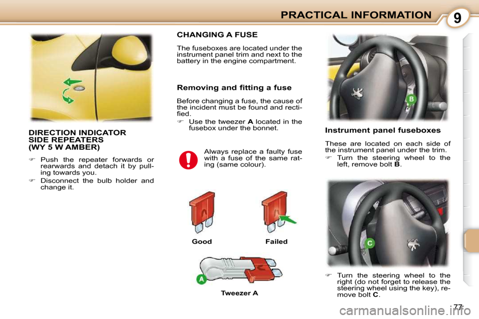 Peugeot 107 Dag 2010.5  Owners Manual 9
77
PRACTICAL INFORMATION
 DIRECTION INDICATOR SIDE REPEATERS (WY 5 W AMBER) 
   
��    Push  the  repeater  forwards  or 
rearwards  and  detach  it  by  pull- 
ing towards you. 
  
��    Disc