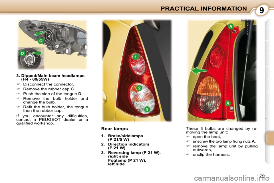 Peugeot 107 Dag 2010.5  Owners Manual 9
75
PRACTICAL INFORMATION
  3.  Dipped/Main beam headlamps  (H4 - 60/55W) 
   
�    Disconnect the connector. 
  
�    Remove the rubber cap   C . 
  
�    Push the side of the tongue   D . 