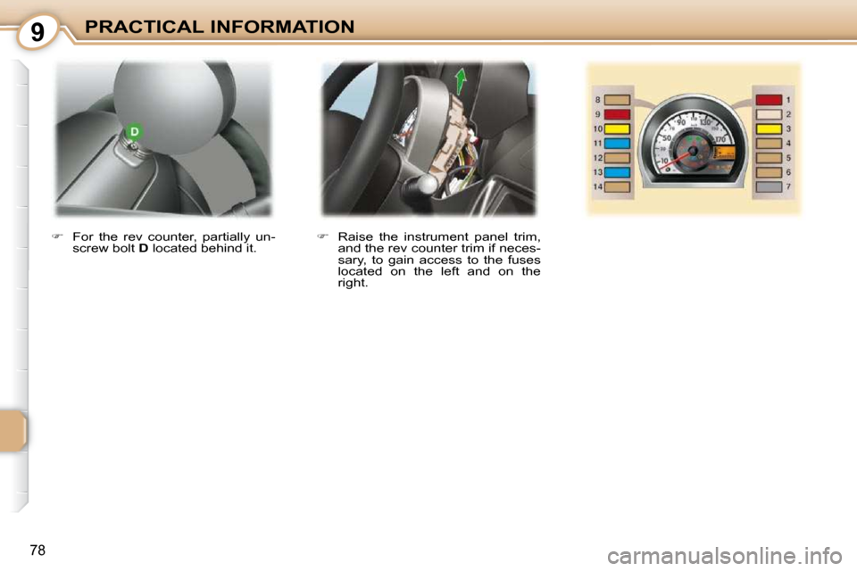Peugeot 107 Dag 2010.5 Manual Online 9
78
PRACTICAL INFORMATION   
�    Raise  the  instrument  panel  trim, 
and the rev counter trim if neces- 
sary,  to  gain  access  to  the  fuses 
located  on  the  left  and  on  the 
right.  

