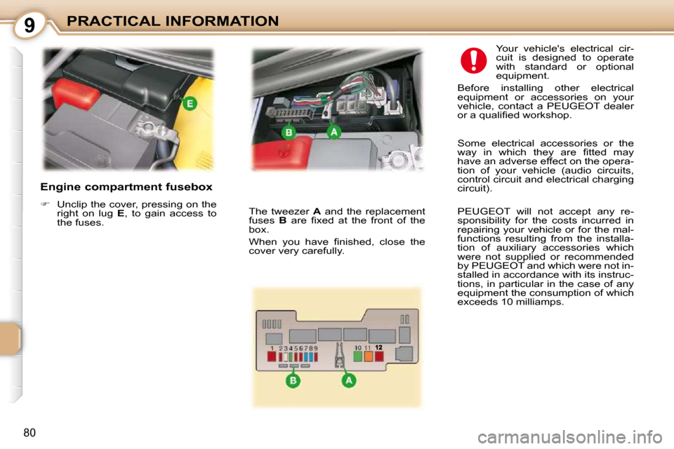 Peugeot 107 Dag 2010.5 Manual Online 9
80
PRACTICAL INFORMATION
  Engine compartment fusebox  
   
�    Unclip the cover, pressing on the 
right  on  lug    E ,  to  gain  access  to 
the fuses.     Your  vehicles  electrical  cir- 
