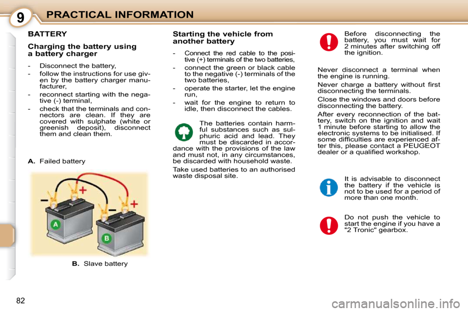 Peugeot 107 Dag 2010.5 Manual Online 9
82
PRACTICAL INFORMATION
BATTERY 
 Do  not  push  the  vehicle  to  
start the engine if you have a 
"2 Tronic" gearbox. 
  Before  disconnecting  the 
battery,  you  must  wait  for 
2 minutes  aft