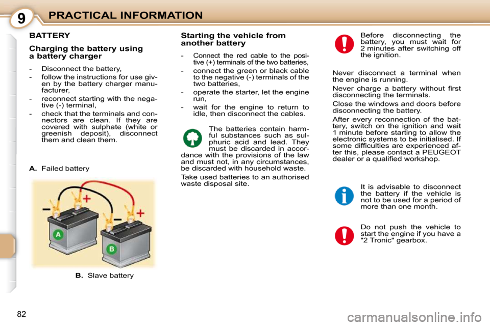 Peugeot 107 Dag 2010.5  Owners Manual 9
82
PRACTICAL INFORMATION
BATTERY 
 Do  not  push  the  vehicle  to  
start the engine if you have a 
"2 Tronic" gearbox. 
  Before  disconnecting  the 
battery,  you  must  wait  for 
2 minutes  aft