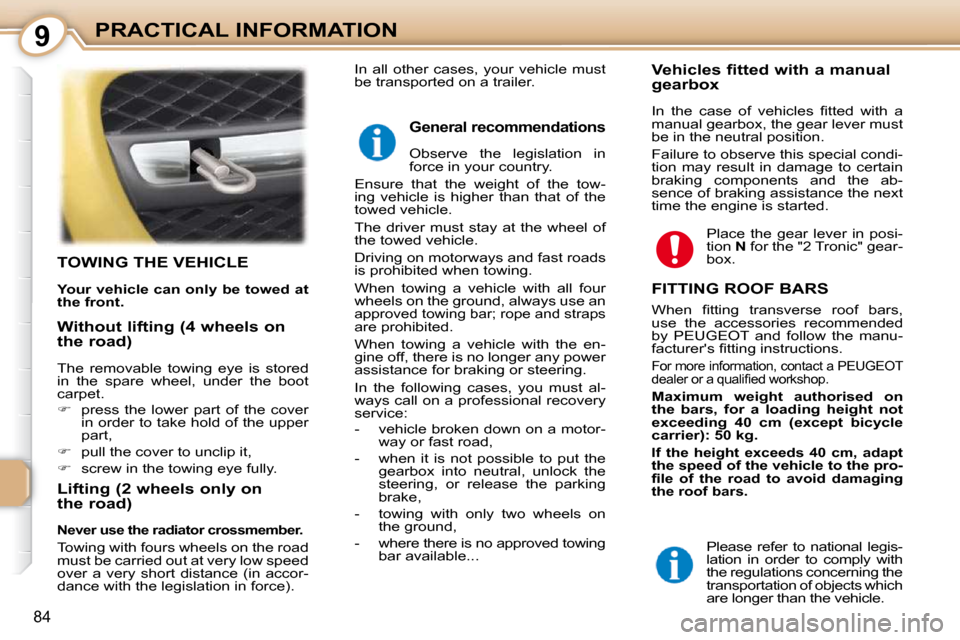 Peugeot 107 Dag 2010.5 Owners Manual 9
84
PRACTICAL INFORMATION
TOWING THE VEHICLE 
  
Your vehicle can only be towed at  
the front.   
  Lifting (2 wheels only on  
the road) 
  
Never use the radiator crossmember.   
 Towing with four