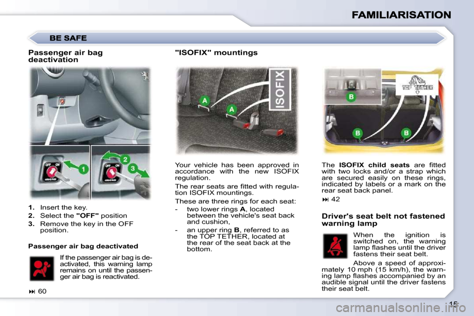 Peugeot 107 Dag 2009 User Guide 15
 Your  vehicle  has  been  approved  in  
accordance  with  the  new  ISOFIX 
regulation.  
� �T�h�e� �r�e�a�r� �s�e�a�t�s� �a�r�e� �ﬁ� �t�t�e�d� �w�i�t�h� �r�e�g�u�l�a�- 
tion ISOFIX mountings. 