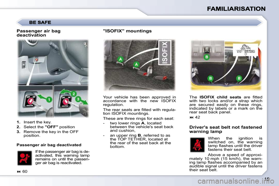 Peugeot 107 Dag 2009  Owners Manual 15
 Your  vehicle  has  been  approved  in  
accordance  with  the  new  ISOFIX 
regulation.  
� �T�h�e� �r�e�a�r� �s�e�a�t�s� �a�r�e� �ﬁ� �t�t�e�d� �w�i�t�h� �r�e�g�u�l�a�- 
tion ISOFIX mountings. 