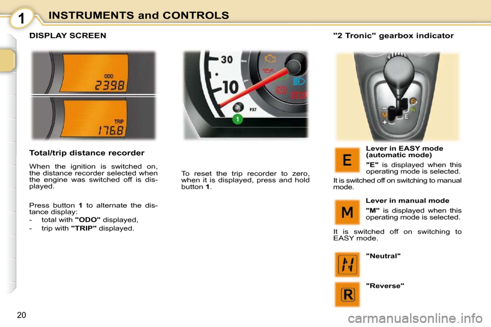Peugeot 107 Dag 2009 Owners Manual 1
20
INSTRUMENTS and CONTROLS
DISPLAY SCREEN
To reset the trip recorder to zero,
when it is displayed, press and hold
button 1 . "2 Tronic" gearbox indicator
Lever in Peugeot 107 Dag 2009 Owners Manual 1
20
INSTRUMENTS and CONTROLS
DISPLAY SCREEN
To reset the trip recorder to zero,
when it is displayed, press and hold
button 1 . "2 Tronic" gearbox indicator
Lever in