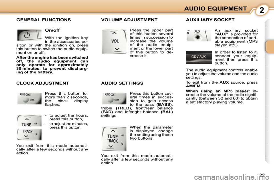 Peugeot 107 Dag 2009  Owners Manual 2
23
AUDIO EQUIPMENT
 GENERAL FUNCTIONS 
  On/off  
 With  the  ignition  key  
in the accessories po-
sition  or  with  the  ignition  on,  press 
this button to switch the audio equip-
ment on or of