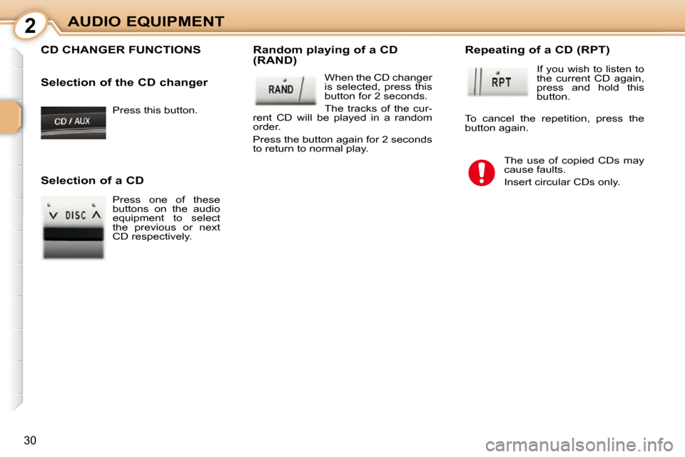 Peugeot 107 Dag 2009  Owners Manual 2
30
AUDIO EQUIPMENT Press this button.  
 CD CHANGER FUNCTIONS   Random playing of a CD  
(RAND)    When the CD changer  
is  selected,  press  this 
button for 2 seconds.  
 The  tracks  of  the  cu