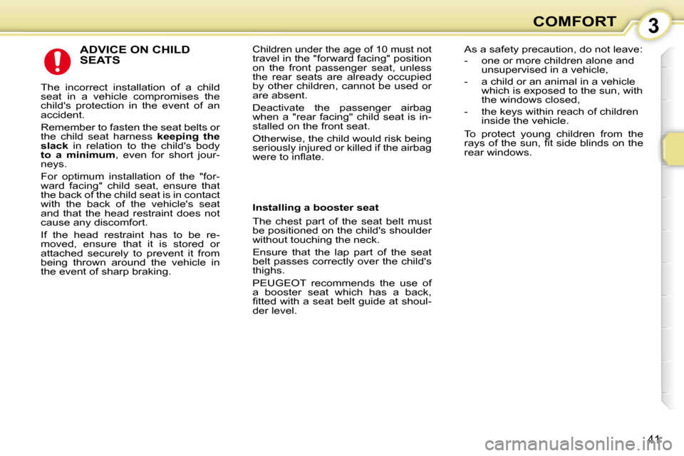 Peugeot 107 Dag 2009 Owners Guide 3
41
COMFORT
 ADVICE ON CHILD SEATS 
 The  incorrect  installation  of  a  child  
seat  in  a  vehicle  compromises  the 
childs  protection  in  the  event  of  an 
accident.  
 Remember to fasten 