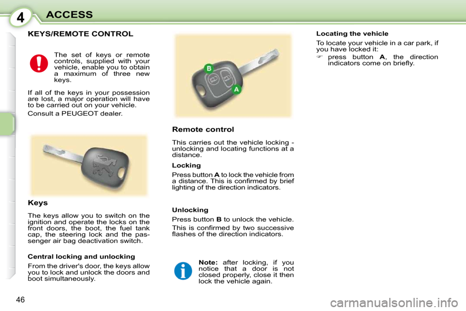 Peugeot 107 Dag 2009 Service Manual 4
46
ACCESS
           KEYS/REMOTE CONTROL 
  Remote control  
 This  carries  out  the  vehicle  locking  -  
unlocking and locating functions at a 
distance. 
  Keys  
 The  keys  allow  you  to  sw