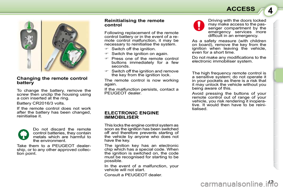 Peugeot 107 Dag 2009  Owners Manual 4
47
ACCESS
     ELECTRONIC ENGINE IMMOBILISER 
 This locks the engine control system as  
soon as the ignition has been switched 
off  and  therefore  prevents  starting  of 
the  vehicle  by  anyone