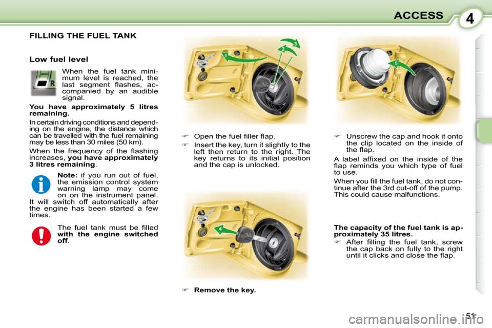 Peugeot 107 Dag 2009  Owners Manual 4
51
ACCESS
                 FILLING THE FUEL TANK 
   
� � �  �O�p�e�n� �t�h�e� �f�u�e�l� �ﬁ� �l�l�e�r� �ﬂ� �a�p�.� 
  
�    Insert the key, turn it slightly to the 
left  then  return  to 