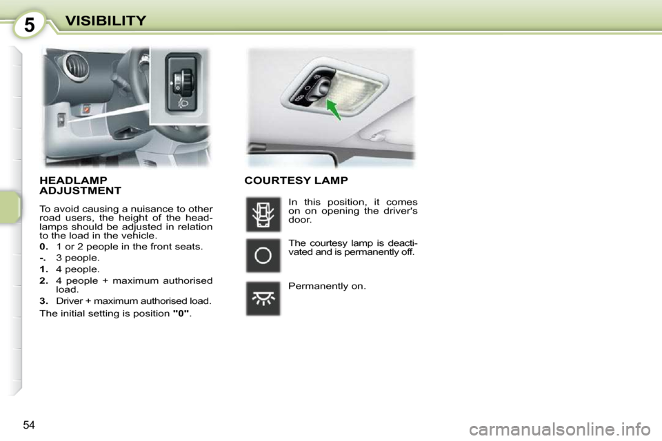 Peugeot 107 Dag 2009 Workshop Manual 5
54
VISIBILITY
     HEADLAMPADJUSTMENT 
 To avoid causing a nuisance to other  
road  users,  the  height  of  the  head-
lamps  should  be  adjusted  in  relation 
to the load in the vehicle.  
  
0