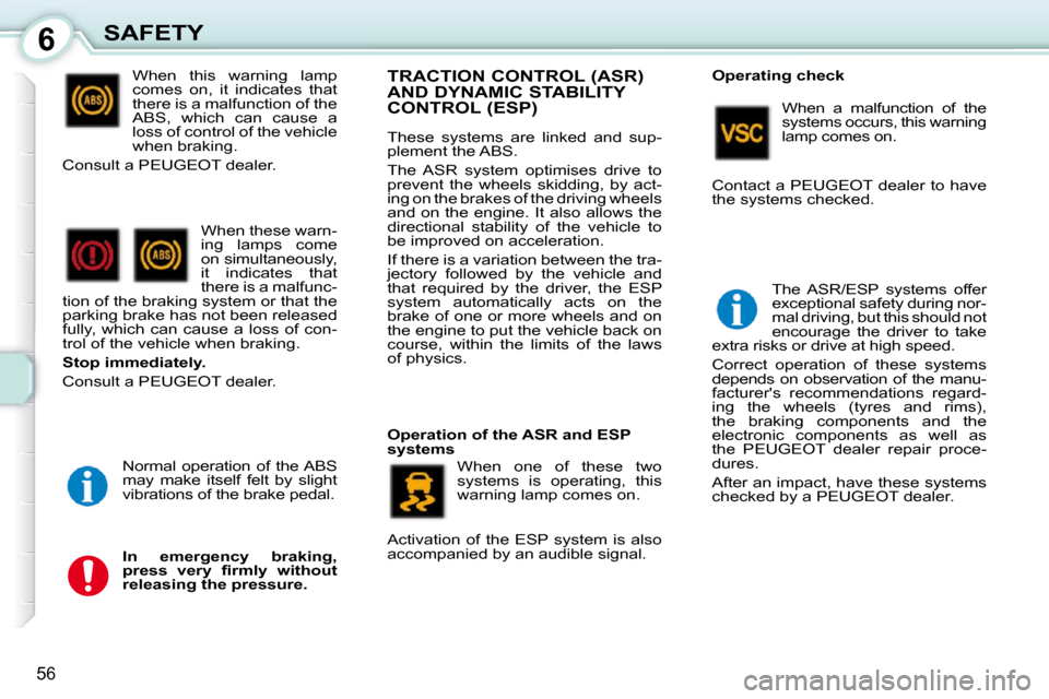 Peugeot 107 Dag 2009  Owners Manual 6
56
SAFETY When  this  warning  lamp  
comes  on,  it  indicates  that 
there is a malfunction of the 
ABS,  which  can  cause  a 
loss of control of the vehicle 
when braking. 
 Consult a PEUGEOT de