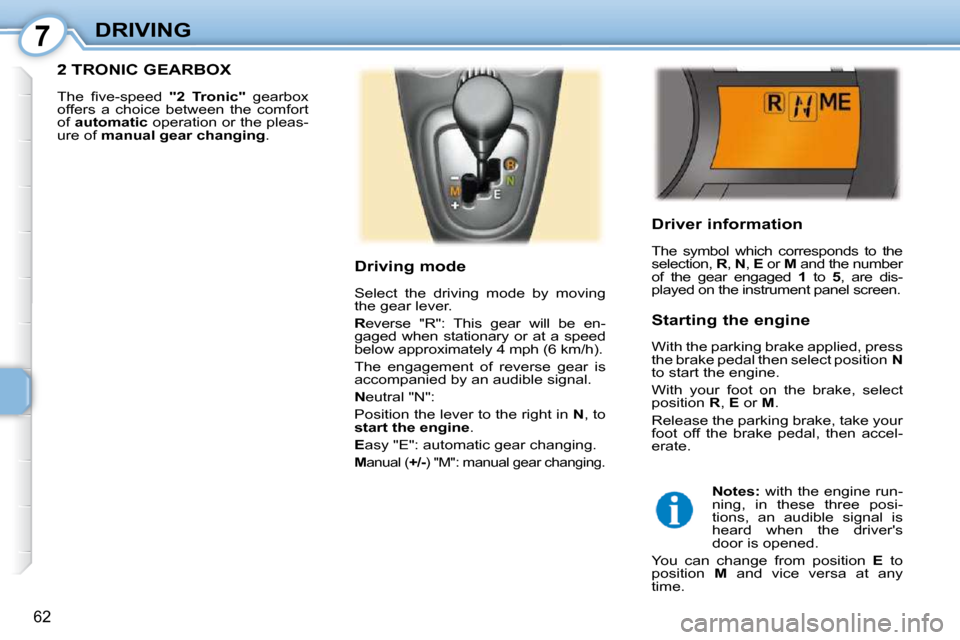 Peugeot 107 Dag 2009 User Guide 7
62
DRIVING  Driver information  
 The  symbol  which  corresponds  to  the  
selection,  R ,  N  ,  E   or   M  and the number 
of  the  gear  engaged    1   to    5 ,  are  dis-
played on the instr