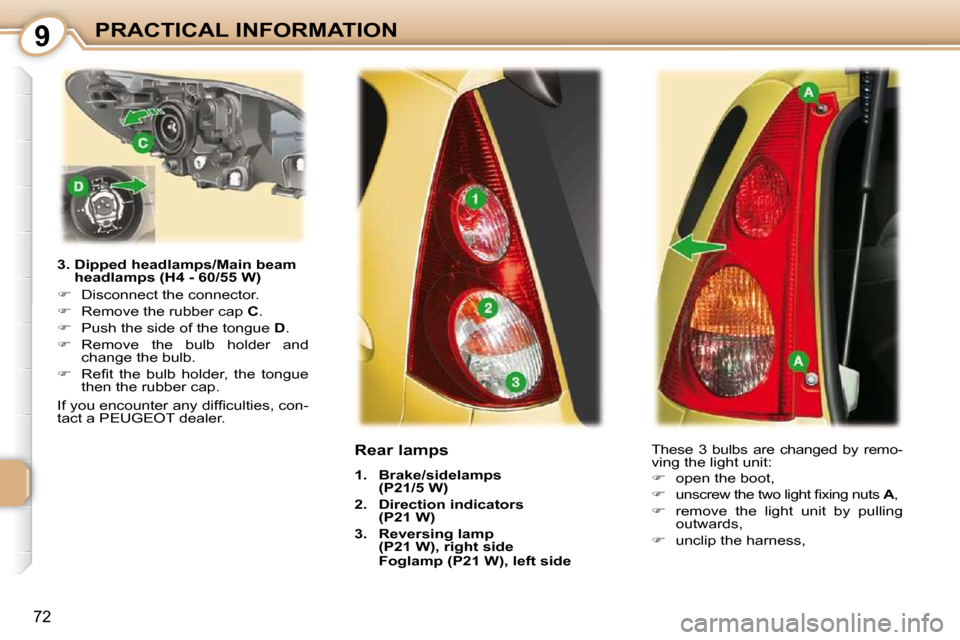 Peugeot 107 Dag 2009  Owners Manual 9
72
PRACTICAL INFORMATION
  3.  Dipped headlamps/Main beam  headlamps (H4 - 60/55 W) 
   
�    Disconnect the connector. 
  
�    Remove the rubber cap   C . 
  
�    Push the side of the to