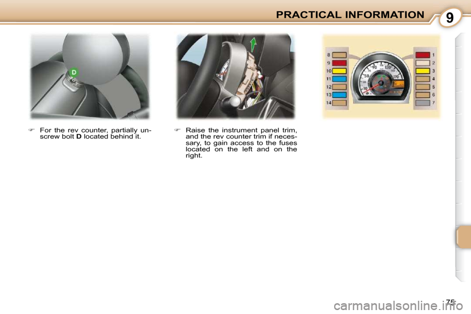 Peugeot 107 Dag 2009  Owners Manual 9
75
PRACTICAL INFORMATION
   
�    Raise  the  instrument  panel  trim, 
and the rev counter trim if neces- 
sary,  to  gain  access  to  the  fuses 
located  on  the  left  and  on  the 
right.  