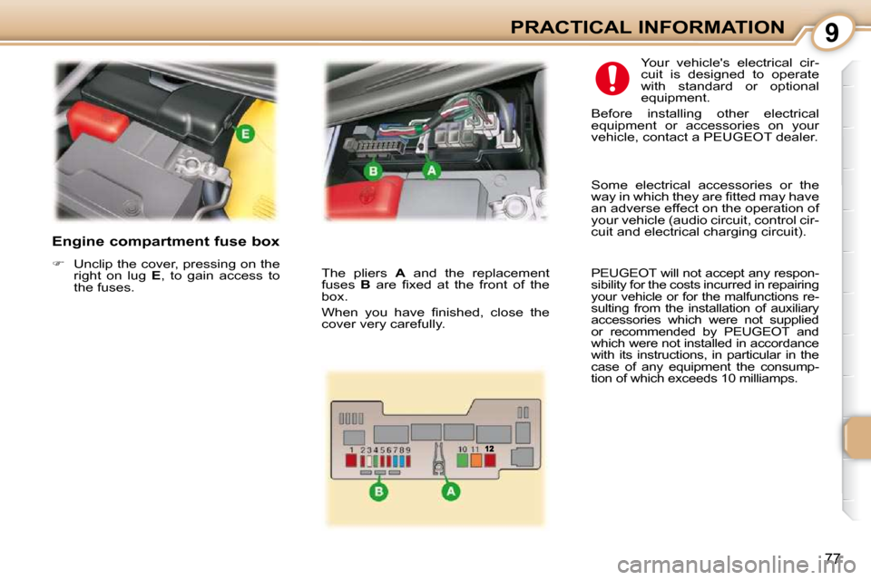 Peugeot 107 Dag 2009 Manual Online 9
77
PRACTICAL INFORMATION
  Engine compartment fuse box  
   
�    Unclip the cover, pressing on the 
right  on  lug    E ,  to  gain  access  to 
the fuses.    Your  vehicles  electrical  cir- 
