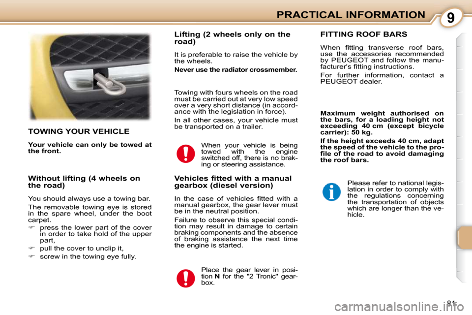 Peugeot 107 Dag 2009  Owners Manual 9
81
PRACTICAL INFORMATION
     TOWING YOUR VEHICLE 
  
Your vehicle can only be towed at  
the front.      Lifting (2 wheels only on the  
road)  
 It is preferable to raise the vehicle by  
the whee