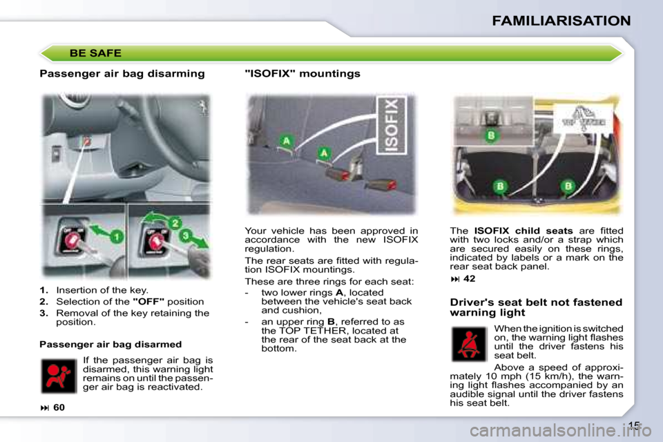Peugeot 107 Dag 2008  Owners Manual 15
FAMILIARISATION
 Your  vehicle  has  been  approved  in  
accordance  with  the  new  ISOFIX 
regulation.  
� �T�h�e� �r�e�a�r� �s�e�a�t�s� �a�r�e� �ﬁ� �t�t�e�d� �w�i�t�h� �r�e�g�u�l�a�- 
tion IS