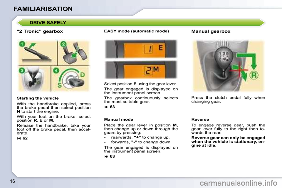 Peugeot 107 Dag 2008 User Guide 16
FAMILIARISATION
  "2 Tronic" gearbox  
  Starting the vehicle  
� �W�i�t�h�  �t�h�e�  �h�a�n�d�b�r�a�k�e�  �a�p�p�l�i�e�d�,�  �p�r�e�s�s�  
the  brake  pedal  then  select  position 
 
N   to start