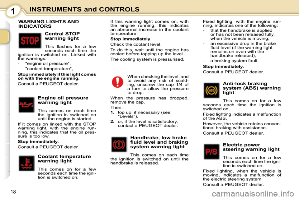 Peugeot 107 Dag 2008 User Guide 1
18
INSTRUMENTS and CONTROLS
                           WARNING LIGHTS AND  
INDICATORS 
  Central STOP  
warning light  
� �T�h�i�s�  �ﬂ� �a�s�h�e�s�  �f�o�r�  �a�  �f�e�w�  
seconds  each  time  