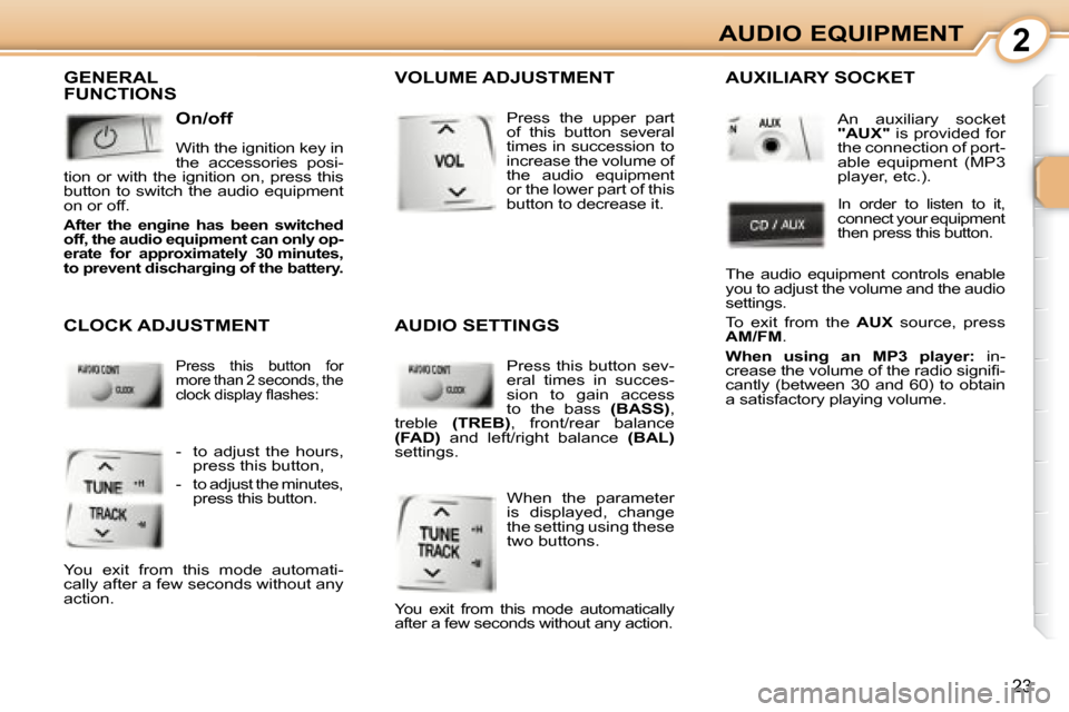 Peugeot 107 Dag 2008  Owners Manual 2
23
AUDIO EQUIPMENT
 GENERAL 
FUNCTIONS 
  On/off  
 With the ignition key in  
the  accessories  posi-
tion  or  with  the  ignition  on,  press  this 
button  to  switch  the  audio  equipment 
on 