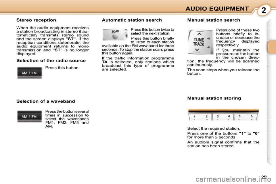 Peugeot 107 Dag 2008 Owners Guide 2
25
AUDIO EQUIPMENT
  Stereo reception  
 When  the  audio  equipment  receives  
a station broadcasting in stereo it au-
tomatically  transmits  stereo  sound 
and  the  screen  displays    "ST" .  