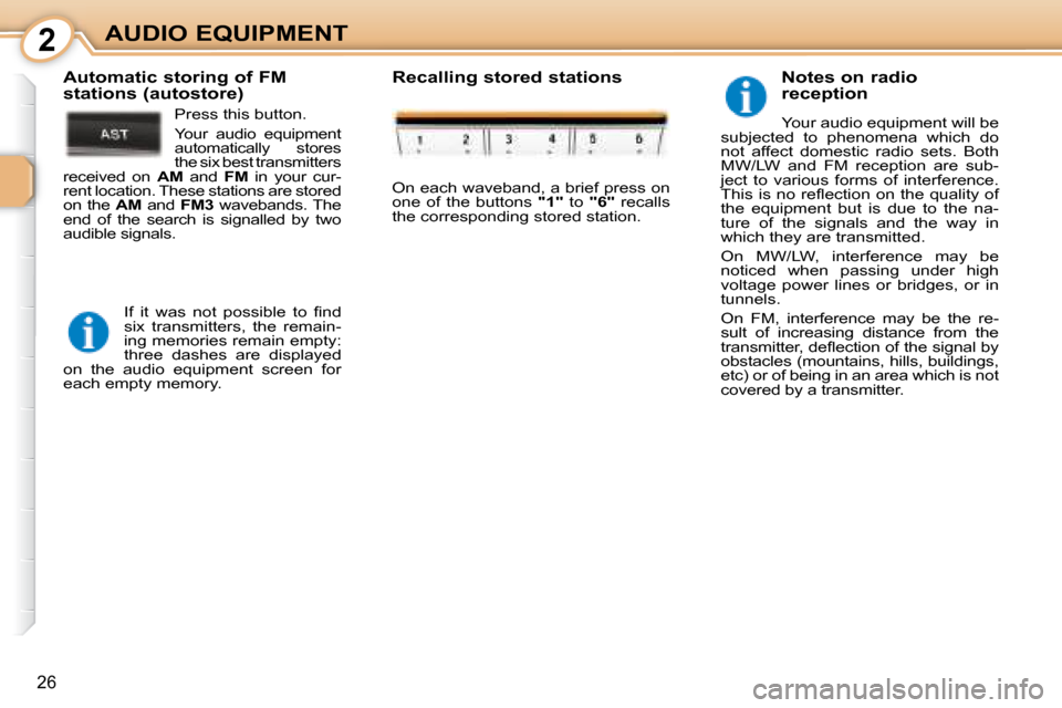 Peugeot 107 Dag 2008  Owners Manual 2
26
AUDIO EQUIPMENT  Notes on radio  
reception  
 Your audio equipment will be 
subjected  to  phenomena  which  do  
not  affect  domestic  radio  sets.  Both 
MW/LW  and  FM  reception  are  sub-
